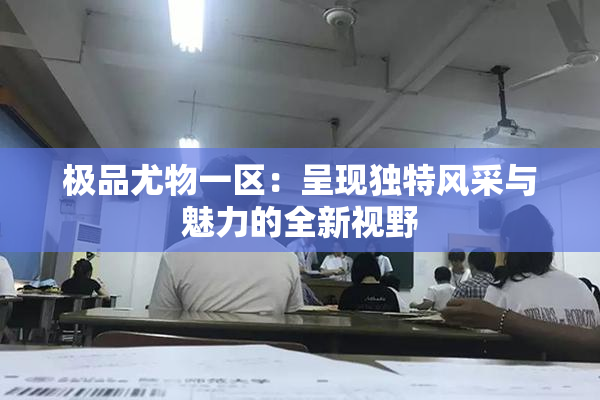 极品尤物一区：呈现独特风采与魅力的全新视野