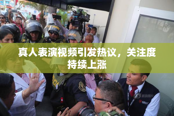 真人表演视频引发热议，关注度持续上涨