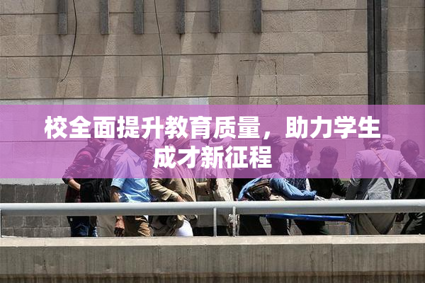 校全面提升教育质量，助力学生成才新征程