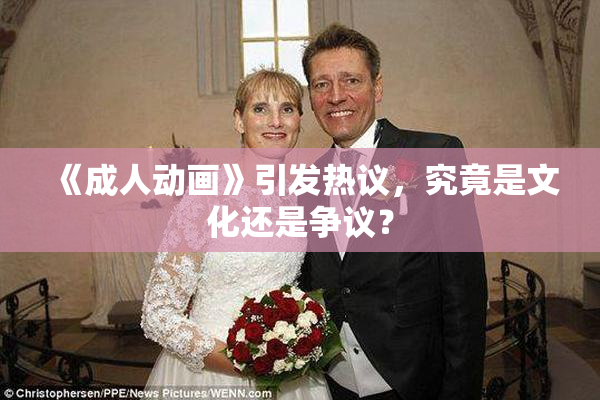 《成人动画》引发热议，究竟是文化还是争议？