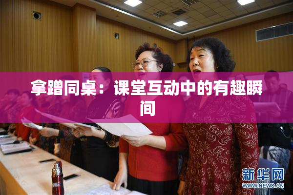 拿蹭同桌：课堂互动中的有趣瞬间