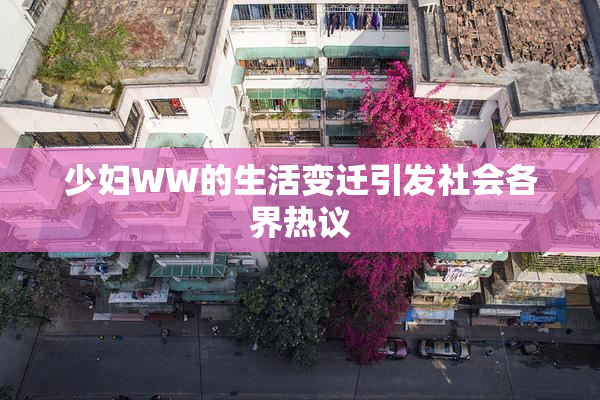 少妇WW的生活变迁引发社会各界热议