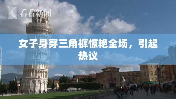女子身穿三角裤惊艳全场，引起热议
