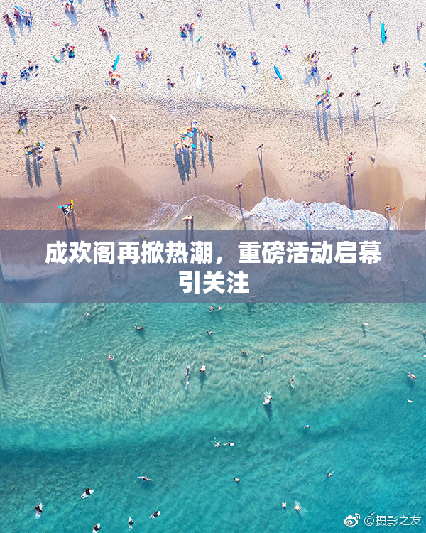 成欢阁再掀热潮，重磅活动启幕引关注