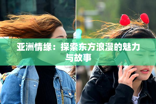 亚洲情缘：探索东方浪漫的魅力与故事