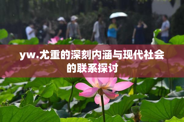 yw.尤重的深刻内涵与现代社会的联系探讨