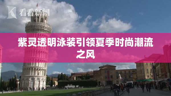 紫灵透明泳装引领夏季时尚潮流之风