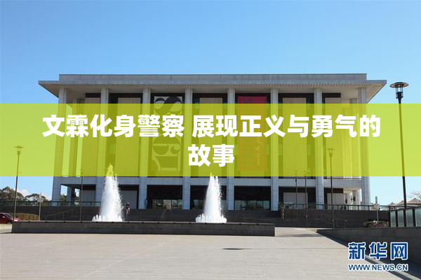 文霖化身警察 展现正义与勇气的故事