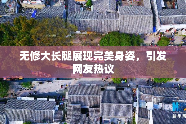 无修大长腿展现完美身姿，引发网友热议