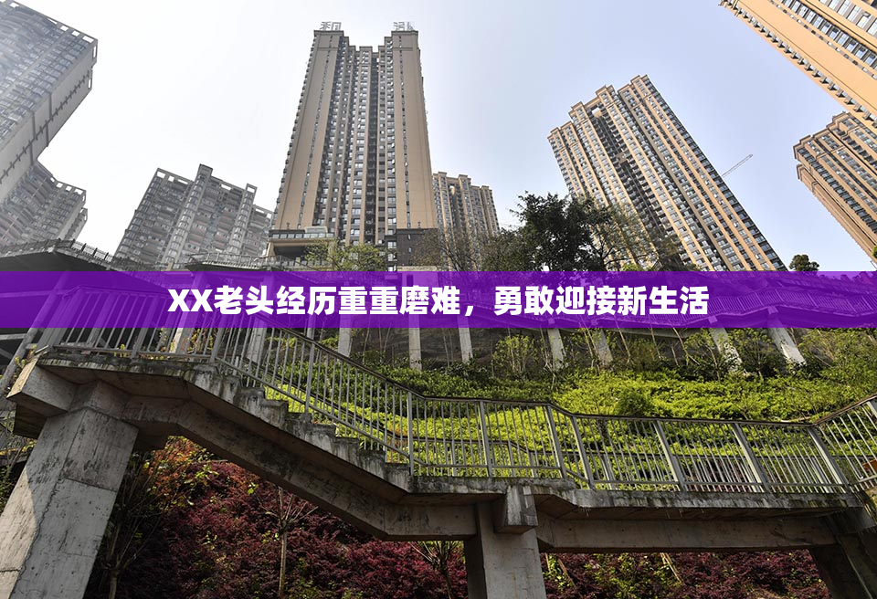 XX老头经历重重磨难，勇敢迎接新生活