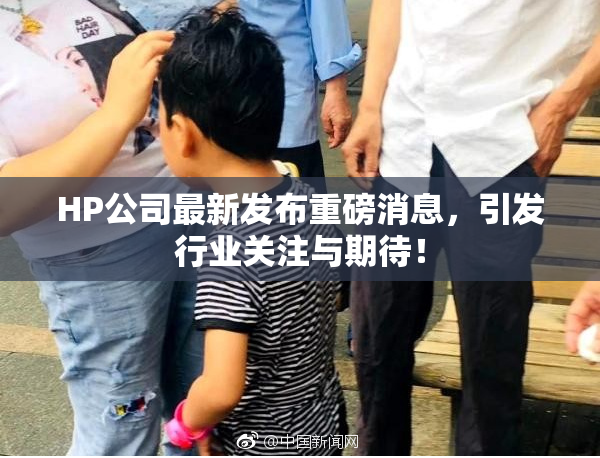 HP公司最新发布重磅消息，引发行业关注与期待！