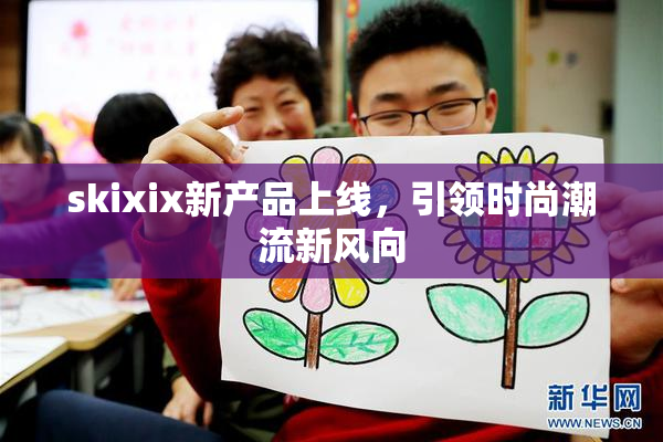 skixix新产品上线，引领时尚潮流新风向