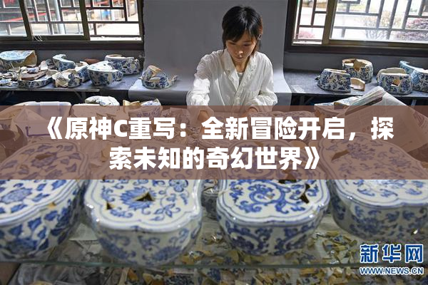 《原神C重写：全新冒险开启，探索未知的奇幻世界》
