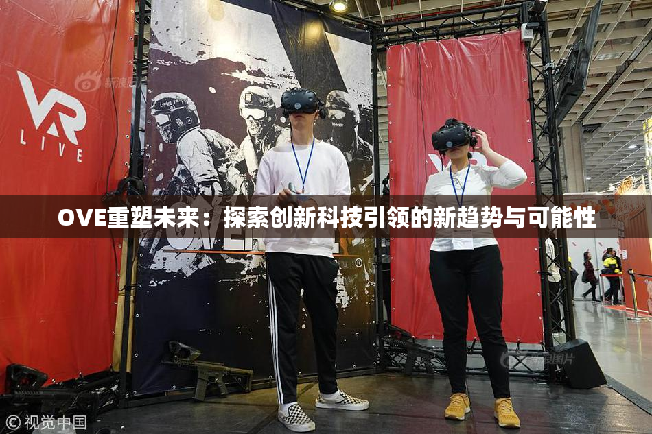 OVE重塑未来：探索创新科技引领的新趋势与可能性