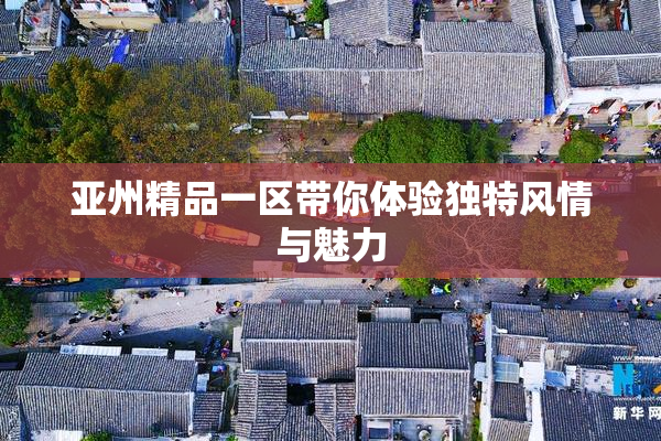 亚州精品一区带你体验独特风情与魅力