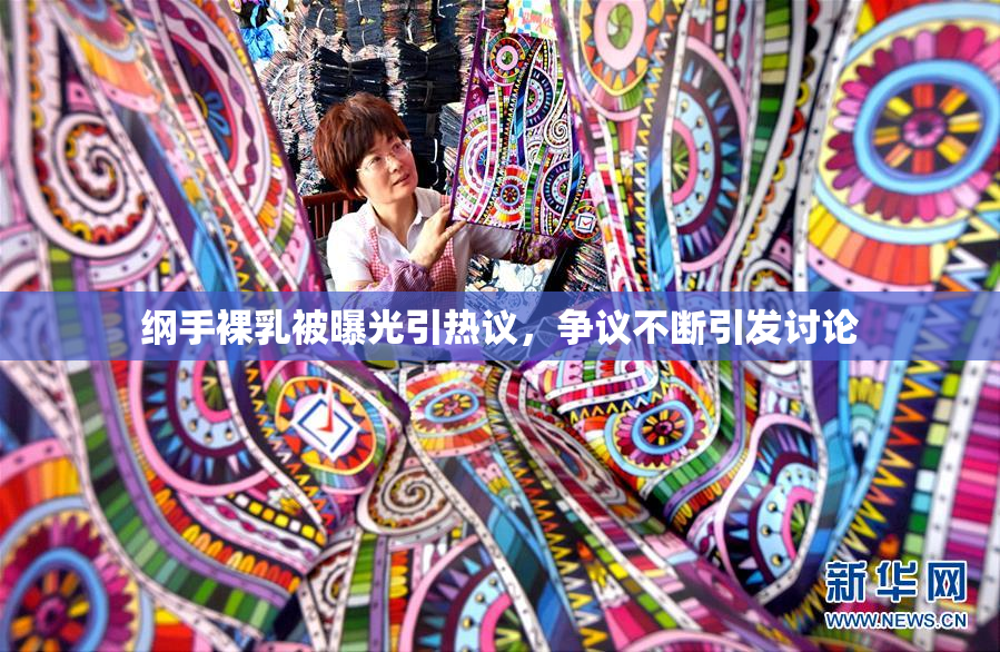纲手裸乳被曝光引热议，争议不断引发讨论