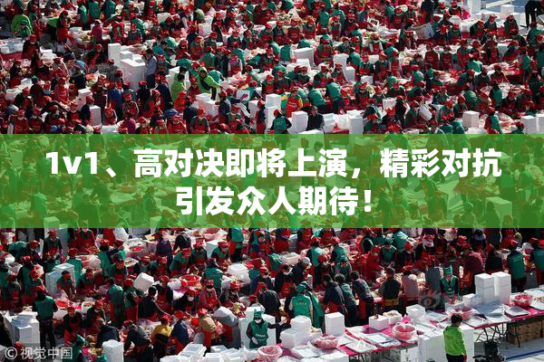 1v1、高对决即将上演，精彩对抗引发众人期待！