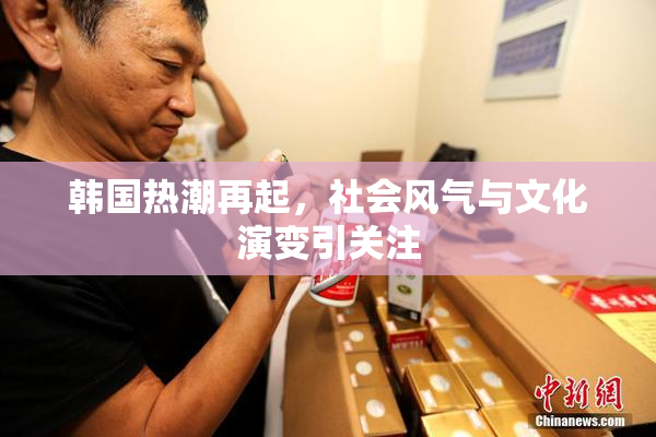 韩国热潮再起，社会风气与文化演变引关注