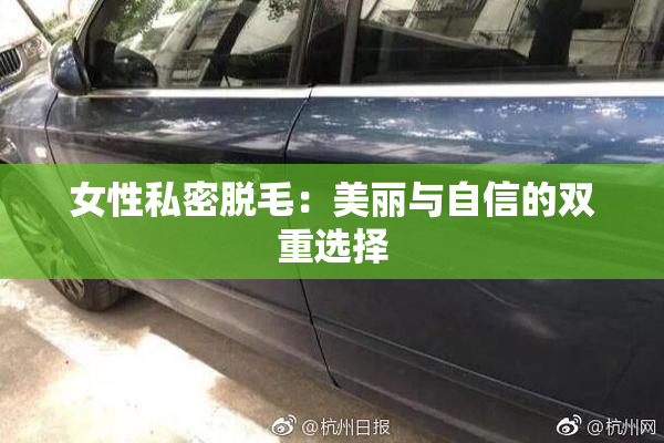 女性私密脱毛：美丽与自信的双重选择