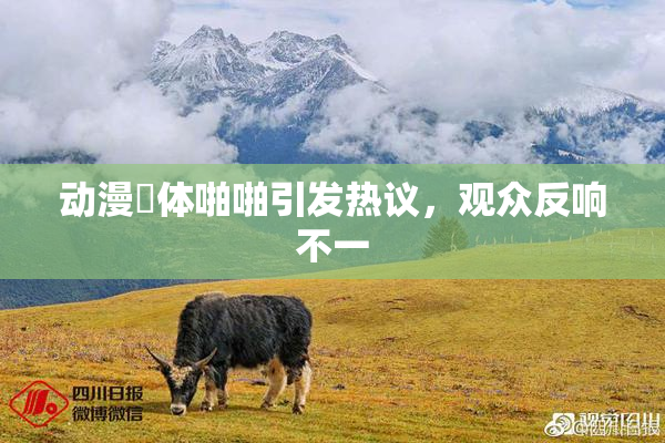 动漫祼体啪啪引发热议，观众反响不一