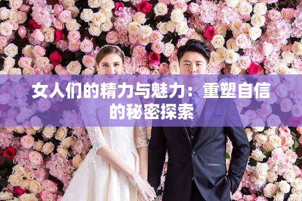 女人们的精力与魅力：重塑自信的秘密探索