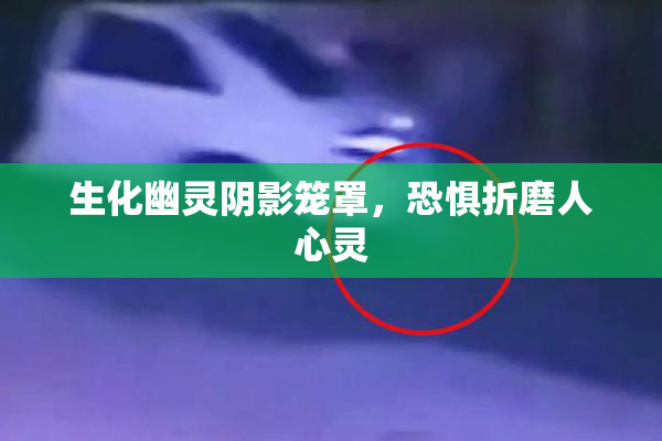生化幽灵阴影笼罩，恐惧折磨人心灵