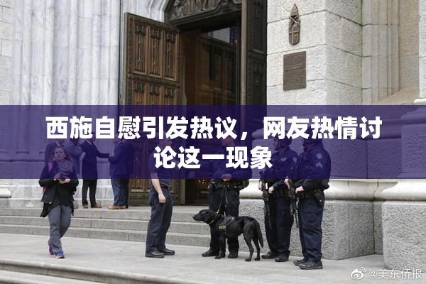 西施自慰引发热议，网友热情讨论这一现象