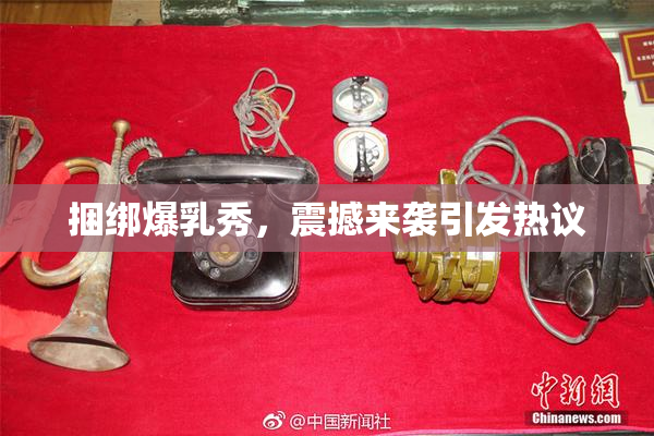 捆绑爆乳秀，震撼来袭引发热议