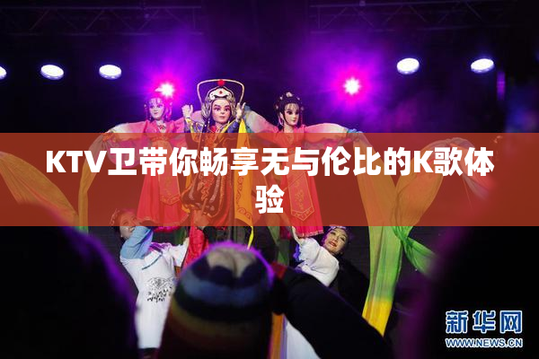 KTV卫带你畅享无与伦比的K歌体验
