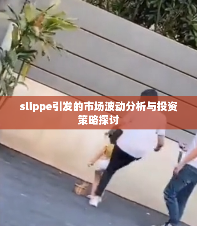 slippe引发的市场波动分析与投资策略探讨