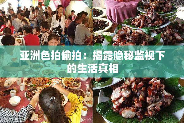 亚洲色拍偷拍：揭露隐秘监视下的生活真相