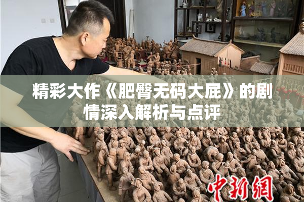 精彩大作《肥臀无码大屁》的剧情深入解析与点评