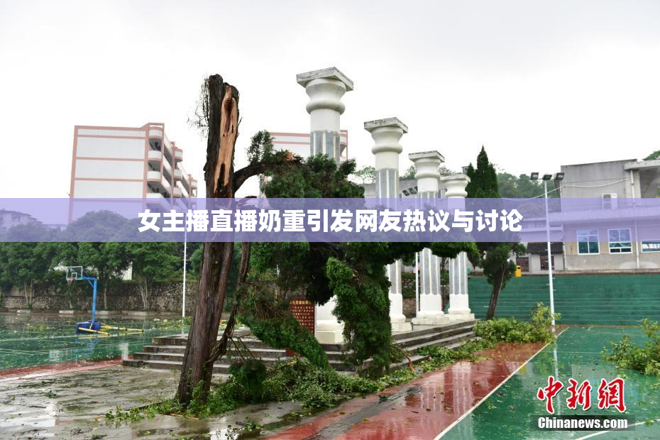 女主播直播奶重引发网友热议与讨论
