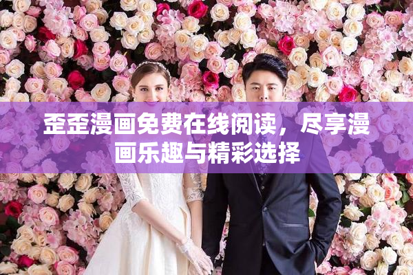歪歪漫画免费在线阅读，尽享漫画乐趣与精彩选择