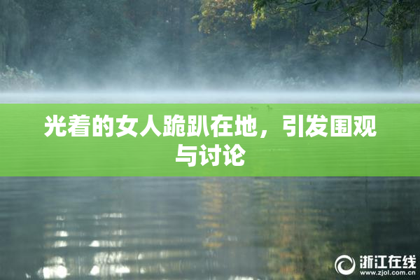 光着的女人跪趴在地，引发围观与讨论
