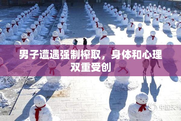 男子遭遇强制榨取，身体和心理双重受创