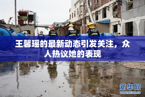 王馨瑶的最新动态引发关注，众人热议她的表现
