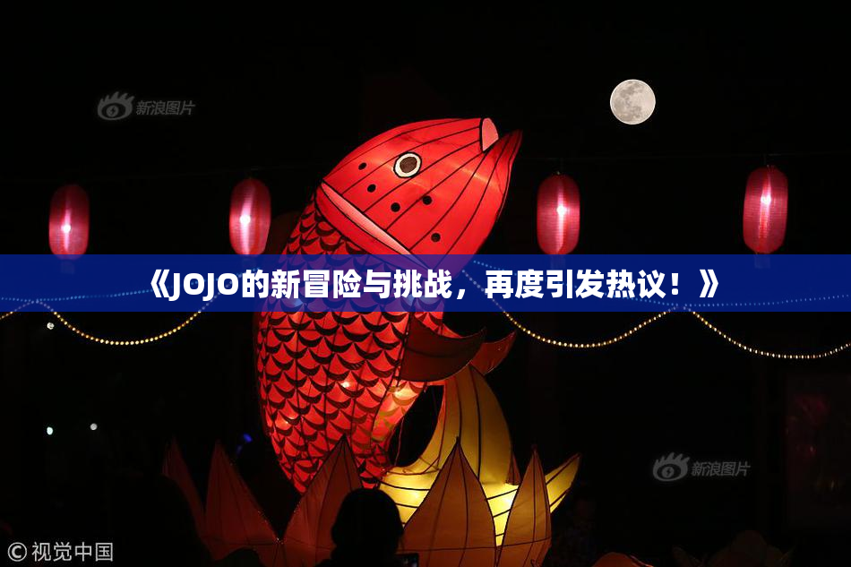 《JOJO的新冒险与挑战，再度引发热议！》