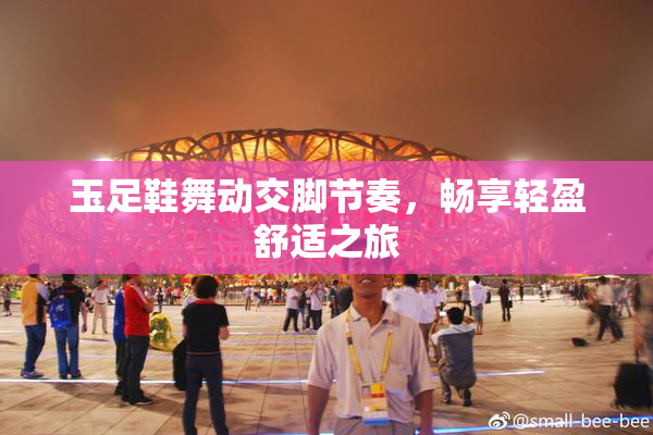 玉足鞋舞动交脚节奏，畅享轻盈舒适之旅
