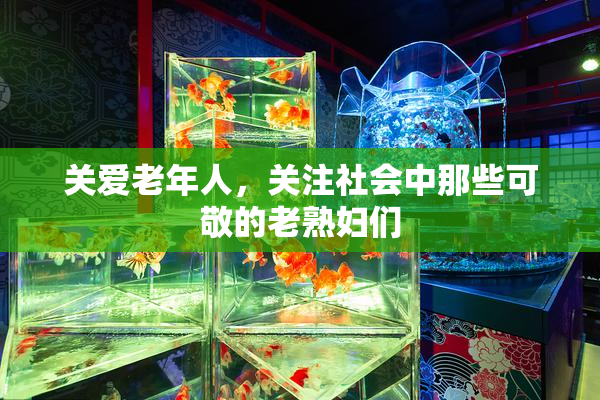 关爱老年人，关注社会中那些可敬的老熟妇们