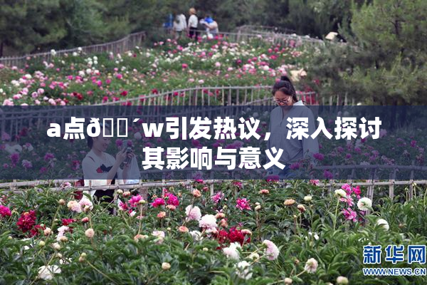a点🔴w引发热议，深入探讨其影响与意义