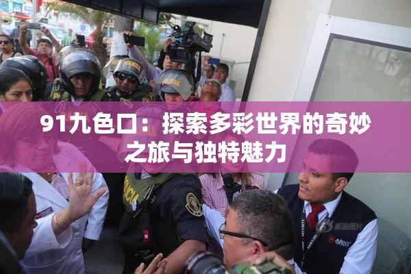 91九色口：探索多彩世界的奇妙之旅与独特魅力