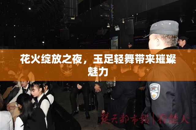花火绽放之夜，玉足轻舞带来璀璨魅力
