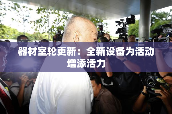 器材室轮更新：全新设备为活动增添活力