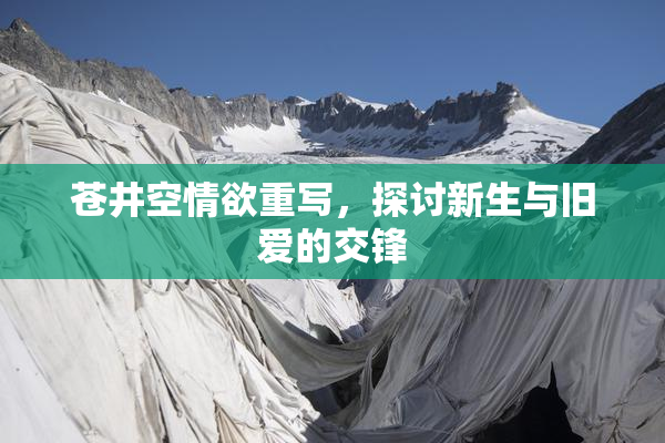 苍井空情欲重写，探讨新生与旧爱的交锋