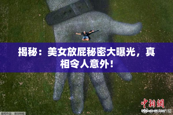 揭秘：美女放屁秘密大曝光，真相令人意外！