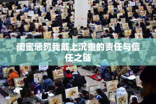 闺蜜惩罚我戴上沉重的责任与信任之链