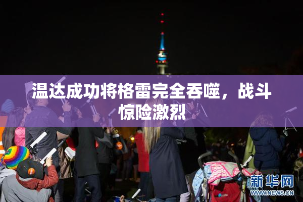 温达成功将格雷完全吞噬，战斗惊险激烈