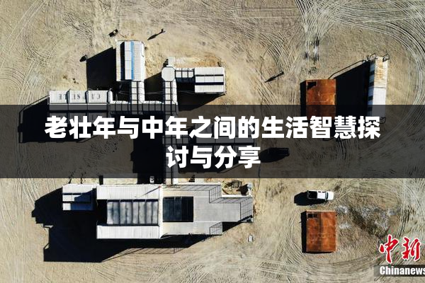 老壮年与中年之间的生活智慧探讨与分享
