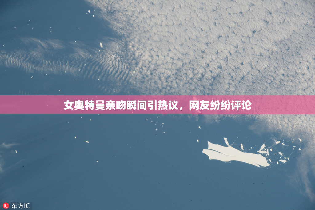 女奥特曼亲吻瞬间引热议，网友纷纷评论